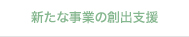 新たな事業の創出支援支援